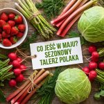 Dieta na maj 2026 – sezonowe warzywa i owoce, które warto jeść teraz