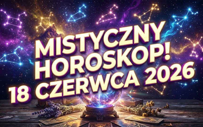 Wielki Horoskop na 18 Czerwca 2026: Kosmiczne Wibracje, Które Całkowicie Zmienią Twój Dzień