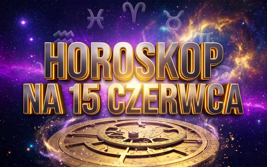 Horoskop na 15 czerwca 2026: Przełomowe układy planet i radykalne zmiany energetyczne dla każdego znaku zodiaku