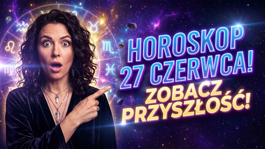 Szokujące Układy Planet: Kompletny i Głęboki Horoskop na 27 Czerwca 2026 Roku