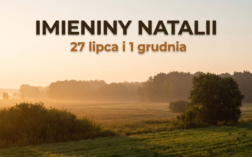 Imieniny Natalii: 27 lipca i 1 grudnia. Skąd „bożonarodzeniowe” imię ma letnią datę?