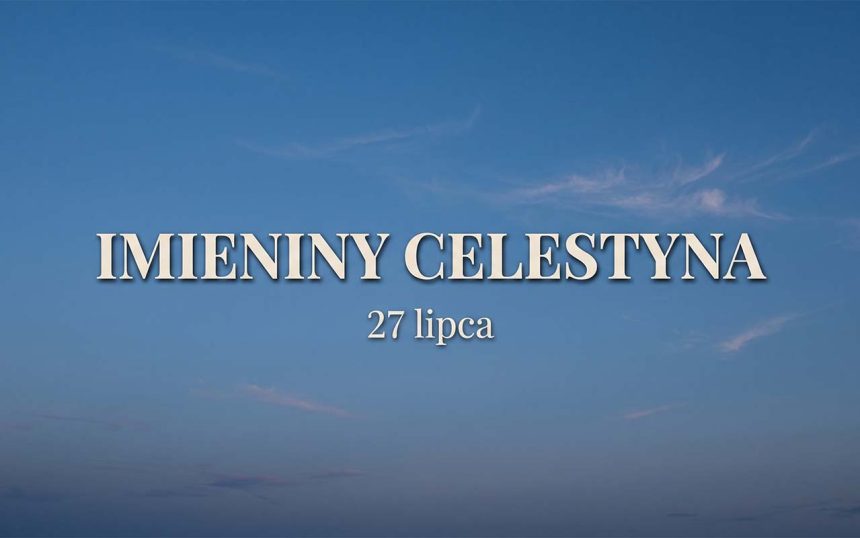 Imieniny Celestyna: 27 lipca. Krótki przewodnik po rzadkim imieniu