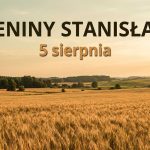 Imieniny Stanisławy: 5 sierpnia. Dlaczego Stanisław wrócił, a Stanisława nie