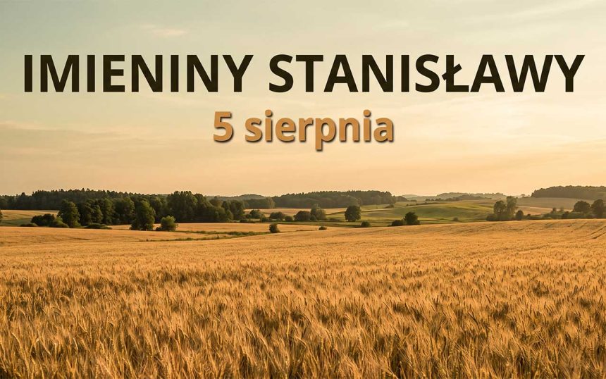 Imieniny Stanisławy: 5 sierpnia. Dlaczego Stanisław wrócił, a Stanisława nie