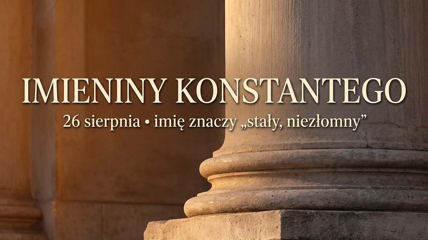 Imieniny Konstantego: 26 sierpnia. Imię, które znaczy „niezłomny"